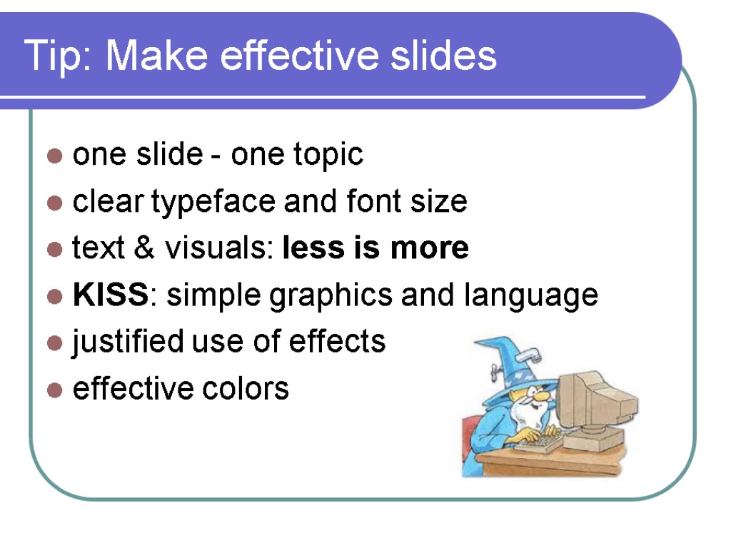 Tip: Make effective slides one slide - one topic clear typeface and font size